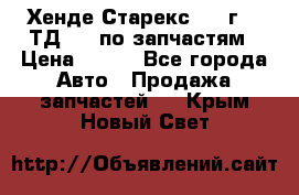 Хенде Старекс 1999г 2,5ТД 4wd по запчастям › Цена ­ 500 - Все города Авто » Продажа запчастей   . Крым,Новый Свет